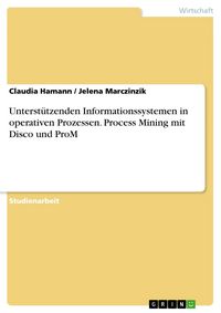 Produktbild: Unterst&uuml;tzenden Informationssystemen in operativen Prozessen. Process Mining mit Disco und ProM
