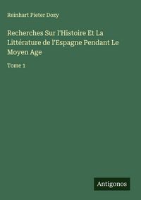 Produktbild: Recherches Sur l'Histoire Et La Litt&eacute;rature de l'Espagne Pendant Le Moyen Age