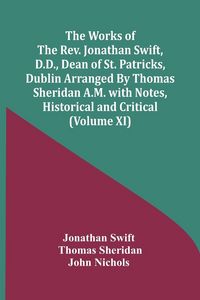Produktbild: The Works Of The Rev. Jonathan Swift, D.D., Dean Of St. Patricks, Dublin Arranged By Thomas Sheridan A.M. With Notes, Historical And Critical (Volume