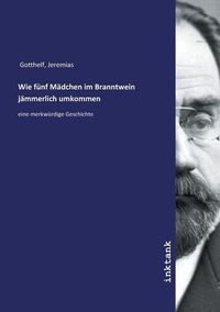 Bild vom Artikel Gotthelf, J: Wie fu¨nf Ma¨dchen im Branntwein ja¨mmerlich um vom Autor Jeremias Gotthelf
