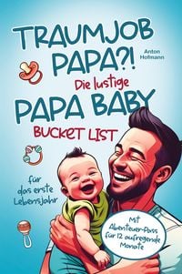 Produktbild: Traumjob Papa?! Die lustige Papa Baby Bucketlist f&uuml;r das erste Lebensjahr zur St&auml;rkung der Vater-Kind-Bindung und Schaffung unvergesslicher Momente