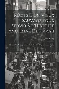 Produktbild: R&eacute;cits D'Un Vieux Sauvage Pour Servir &Agrave; L'Histoire Ancienne De Havaii: Notes D'Un Voyageur Lues &Agrave; La Soci&eacute;t&eacute; D'Agriculture... De La Marne