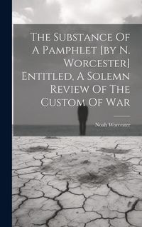 Produktbild: The Substance Of A Pamphlet [by N. Worcester] Entitled, A Solemn Review Of The Custom Of War