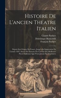 Produktbild: Histoire De L'ancien Theatre Italien: Depuis Son Origine En France, Jusqu'&agrave; Sa Suppression En L'ann&eacute;e 1697. Suivie Des Extraits Ou Canevas Des Meilleu
