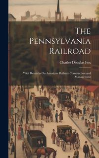 Produktbild: The Pennsylvania Railroad: With Remarks On American Railway Construction and Management