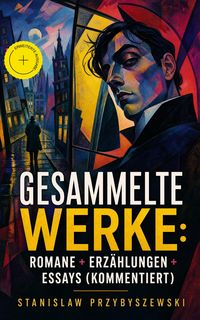 Produktbild: Gesammelte Werke: Romane + Erz&auml;hlungen + Essays (Kommentiert)