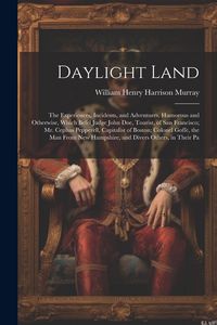 Produktbild: Daylight Land: The Experiences, Incidents, and Adventures, Humorous and Otherwise, Which Befel Judge John Doe, Tourist, of San Franci