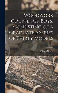 Produktbild: Woodwork Course for Boys, Consisting of a Graduated Series of Thirty Models