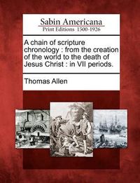 Produktbild: A Chain of Scripture Chronology: From the Creation of the World to the Death of Jesus Christ: In VII Periods.