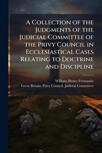 Produktbild: A Collection of the Judgments of the Judicial Committee of the Privy Council in Ecclesiastical Cases Relating to Doctrine and Discipline