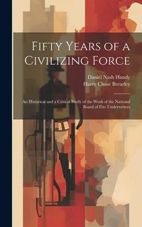 Produktbild: Fifty Years of a Civilizing Force; an Historical and a Critical Study of the Work of the National Board of Fire Underwriters