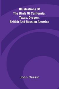 Produktbild: Illustrations Of The Birds Of California, Texas, Oregon, British And Russian America