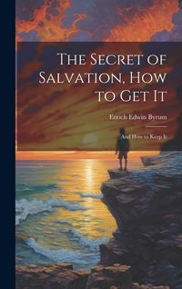 Produktbild: The Secret of Salvation, How to Get It: And How to Keep It