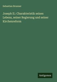 Produktbild: Joseph II.: Charakteristik seines Lebens, seiner Regierung und seiner Kirchenreform