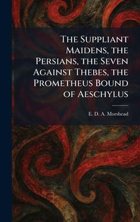 Produktbild: The Suppliant Maidens, the Persians, the Seven Against Thebes, the Prometheus Bound of Aeschylus