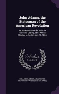 Produktbild: John Adams, the Statesman of the American Revolution: An Address Before the Webster Historical Society, at Its Annual Meeting in Boston, Jan. 18, 1884