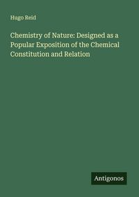 Produktbild: Chemistry of Nature: Designed as a Popular Exposition of the Chemical Constitution and Relation