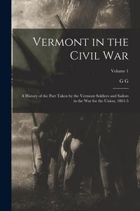 Produktbild: Vermont in the Civil War: A History of the Part Taken by the Vermont Soldiers and Sailors in the war for the Union, 1861-5; Volume 1