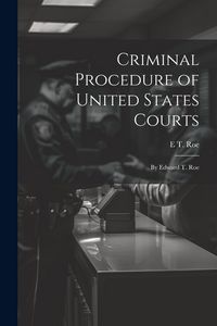 Produktbild: Criminal Procedure of United States Courts: By Edward T. Roe