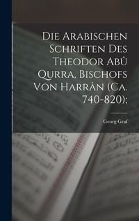 Produktbild: Die arabischen Schriften des Theodor Ab&ucirc; Qurra, Bischofs von Harr&acirc;n (ca. 740-820);