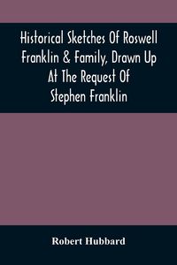 Produktbild: Historical Sketches Of Roswell Franklin & Family, Drawn Up At The Request Of Stephen Franklin