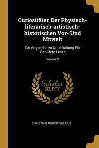 Produktbild: Curiosit&auml;ten Der Physisch-literarisch-artistisch-historischen Vor- Und Mitwelt