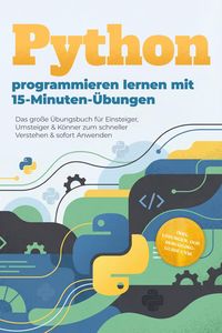 Produktbild: Python programmieren lernen mit 15-Minuten-&Uuml;bungen: Das gro&szlig;e &Uuml;bungsbuch f&uuml;r Einsteiger, Umsteiger & K&ouml;nner zum schneller Verstehen & sofort Anwenden