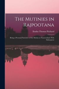 Produktbild: The Mutinies in Rajpootana: Being a Personal Narrative of the Mutiny at Nusseerabad, With Subsequent