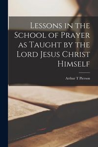 Produktbild: Lessons in the School of Prayer as Taught by the Lord Jesus Christ Himself