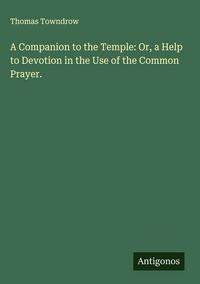 Produktbild: A Companion to the Temple: Or, a Help to Devotion in the Use of the Common Prayer.