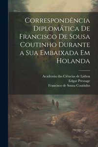 Produktbild: Correspond&ecirc;ncia diplom&aacute;tica de Francisco de Sousa Coutinho durante a sua embaixada em Holanda