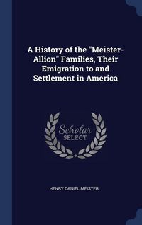 Produktbild: A History of the "Meister-Allion" Families, Their Emigration to and Settlement in America