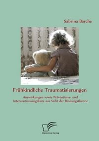 Produktbild: Fr&uuml;hkindliche Traumatisierungen: Auswirkungen sowie Pr&auml;ventions- und Interventionsangebote aus Sicht der Bindungstheorie