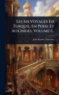Produktbild: Les Six Voyages En Turquie, En Perse Et Aux Indes, Volume 1...