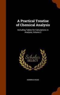 Produktbild: A Practical Treatise of Chemical Analysis: Including Tables for Calculations in Analysis, Volume 2
