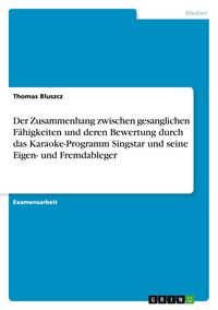 Produktbild: Der Zusammenhang zwischen gesanglichen F&auml;higkeiten und deren Bewertung durch das Karaoke-Programm Singstar und seine Eigen- und Fremdableger