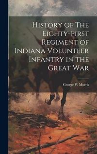 Produktbild: History of The Eighty-First Regiment of Indiana Volunteer Infantry in the Great War