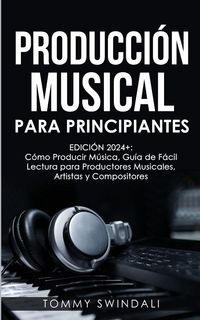 Produktbild: Producci&oacute;n Musical Para Principiantes | Edici&oacute;n 2024+ C&oacute;mo Producir M&uacute;sica, Gu&iacute;a De F&aacute;cil Lectura Para Productores Musicales, Artistas Y Compositores (Spanish Edition)
