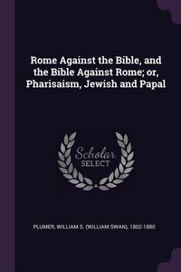 Produktbild: Rome Against the Bible, and the Bible Against Rome; or, Pharisaism, Jewish and Papal