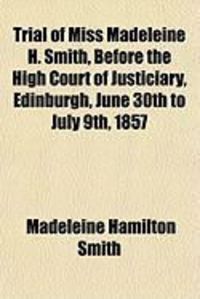 Produktbild: Trial of Miss Madeleine H. Smith, Before the High Court of Justiciary, Edinburgh, June 30th to July 9th, 1857