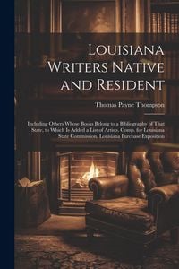 Produktbild: Louisiana Writers Native and Resident: Including Others Whose Books Belong to a Bibliography of That State, to Which Is Added a List of Artists. Comp.