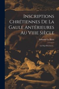 Produktbild: Inscriptions Chr&eacute;tiennes De La Gaule Ant&eacute;rieures Au Viiie Si&egrave;cle: Les Sept Provinces...