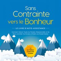 Produktbild: Sans Contrainte vers le Bonheur &ndash; Le Livre d'Auto-Assistance : Comment Vaincre Toutes les Pens&eacute;es Obsessionnelles et les Peurs, Contr&ocirc;ler Vos Pens&eacute;es et &Eacute;tablir une Pens&eacute;e Positive &ndash; incl. Les 7 Meilleurs Conseils d'Aide Imm&eacute;diate
