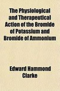 Produktbild: The Physiological and Therapeutical Action of the Bromide of Potassium and Bromide of Ammonium