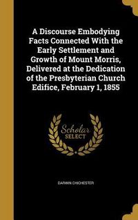 Produktbild: A Discourse Embodying Facts Connected With the Early Settlement and Growth of Mount Morris, Delivered at the Dedication of the Presbyterian Church Edi