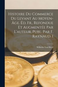 Produktbild: Histoire Du Commerce Du Levant Au Moyen-&Acirc;ge. &Eacute;d. Fr., Refondue Et Augment&eacute;e Par L'auteur, Publ. Par F. Raynaud. 1