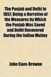 Produktbild: The Punjab and Delhi in 1857; Being a Narrative of the Measures by Which the Punjab Was Saved and Delhi Recovered During the Indian Mutiny
