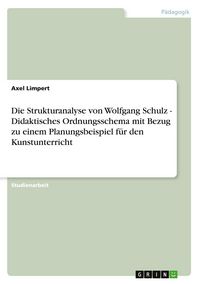 Produktbild: Die Strukturanalyse von Wolfgang Schulz - Didaktisches Ordnungsschema mit Bezug zu einem Planungsbeispiel f&uuml;r den Kunstunterricht