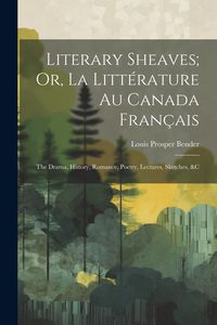 Produktbild: Literary Sheaves; Or, La Litt&eacute;rature Au Canada Fran&ccedil;ais