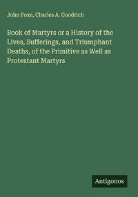 Produktbild: Book of Martyrs or a History of the Lives, Sufferings, and Triumphant Deaths, of the Primitive as Well as Protestant Martyrs